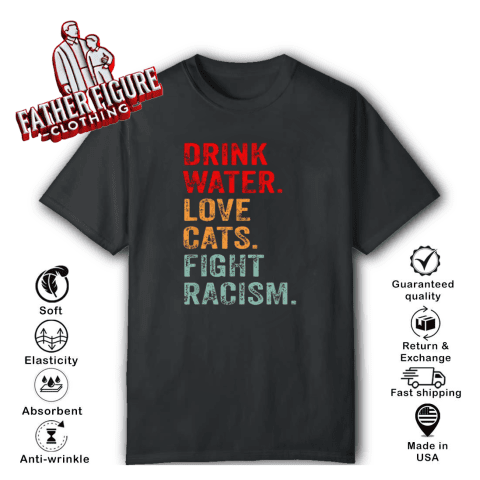 Drink Water Love Cats Fight Racism T-Shirt