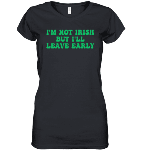 I'm Not Irish But I'll Leave Early Women's V-Neck T-Shirt