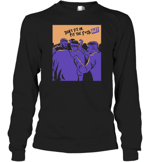 Don't Fit In Fit The Fuck Out Long Sleeve T-Shirt