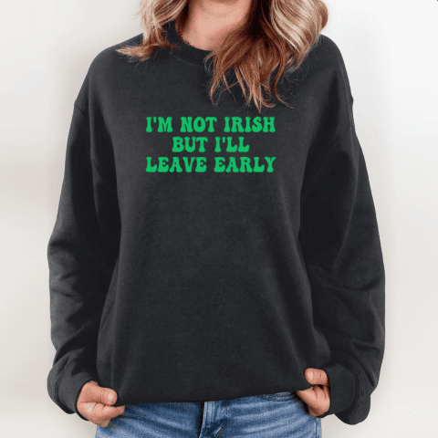 I'm Not Irish But I'll Leave Early Sweatshirt