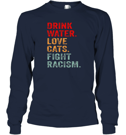 Drink Water Love Cats Fight Racism Long Sleeve T-Shirt