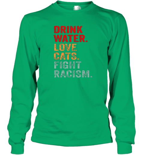 Drink Water Love Cats Fight Racism Long Sleeve T-Shirt