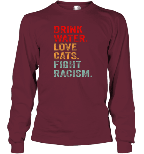 Drink Water Love Cats Fight Racism Long Sleeve T-Shirt