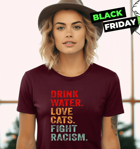 Drink Water Love Cats Fight Racism Women's T-Shirt