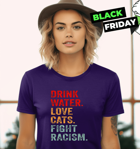 Drink Water Love Cats Fight Racism Women's T-Shirt