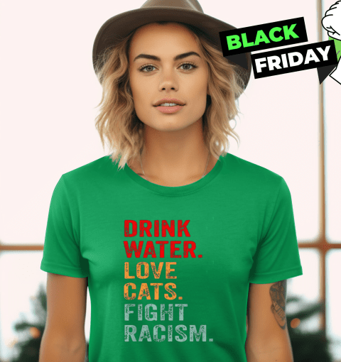 Drink Water Love Cats Fight Racism Women's T-Shirt