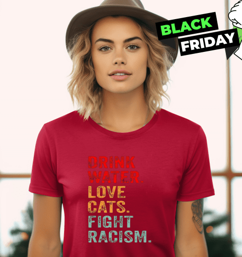 Drink Water Love Cats Fight Racism Women's T-Shirt