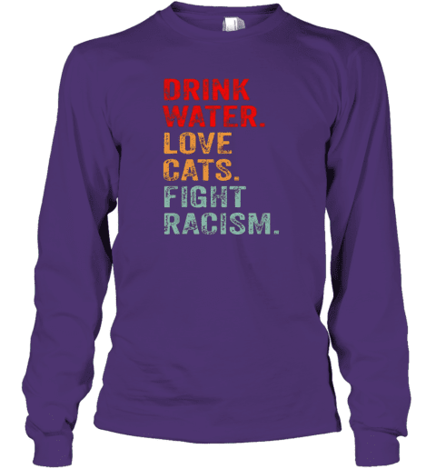 Drink Water Love Cats Fight Racism Long Sleeve T-Shirt